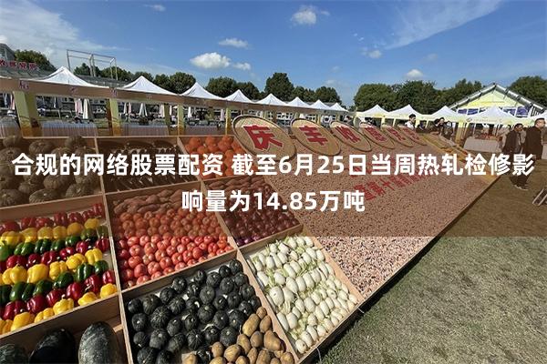 合规的网络股票配资 截至6月25日当周热轧检修影响量为14.85万吨