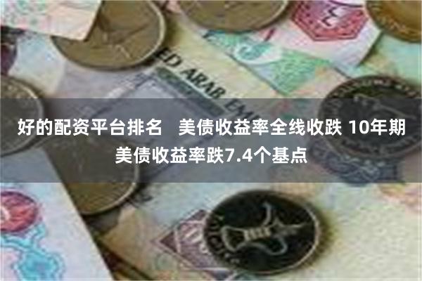 好的配资平台排名   美债收益率全线收跌 10年期美债收益率跌7.4个基点