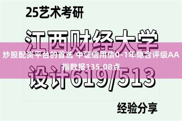 炒股配资平台的首选 中证信用债0-1年隐含评级AA指数报135.08点