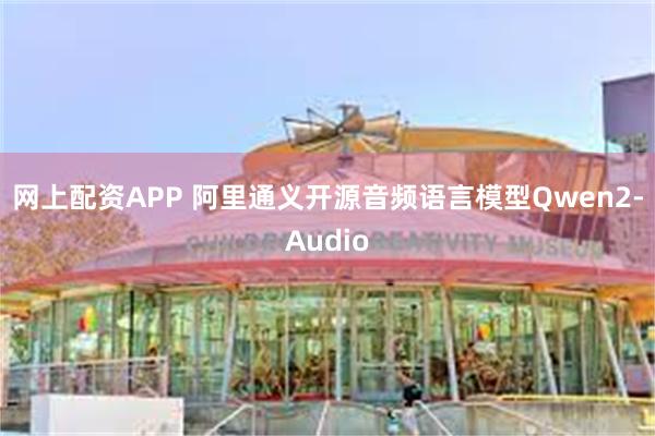 网上配资APP 阿里通义开源音频语言模型Qwen2-Audio