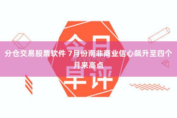 分仓交易股票软件 7月份南非商业信心飙升至四个月来高点