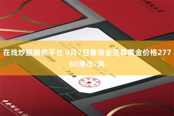 在线炒股融资平台 9月7日香港金至尊黄金价格27760港币/两