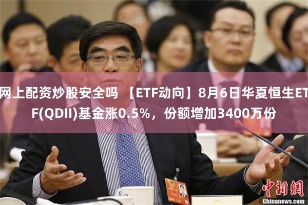 网上配资炒股安全吗 【ETF动向】8月6日华夏恒生ETF(QDII)基金涨0.5%，份额增加3400万份