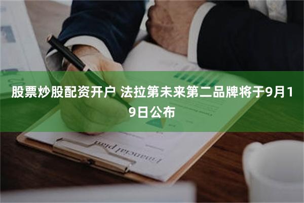 股票炒股配资开户 法拉第未来第二品牌将于9月19日公布