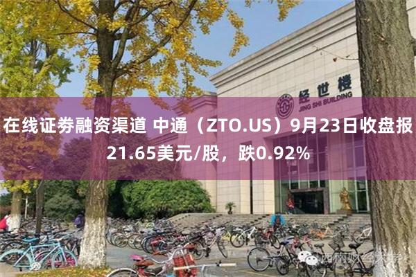 在线证劵融资渠道 中通（ZTO.US）9月23日收盘报21.65美元/股，跌0.92%