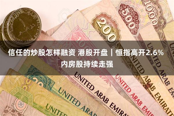 信任的炒股怎样融资 港股开盘｜恒指高开2.6% 内房股持续走强