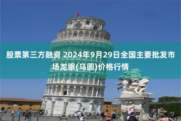 股票第三方融资 2024年9月29日全国主要批发市场龙眼(乌圆)价格行情