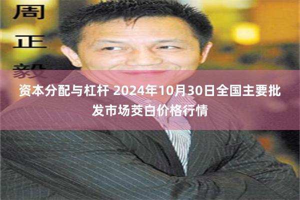 资本分配与杠杆 2024年10月30日全国主要批发市场茭白价格行情