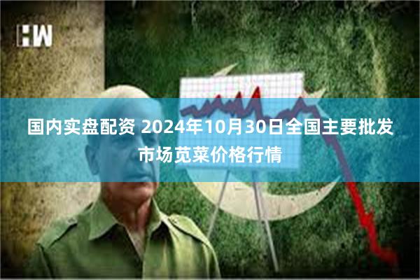 国内实盘配资 2024年10月30日全国主要批发市场苋菜价格行情