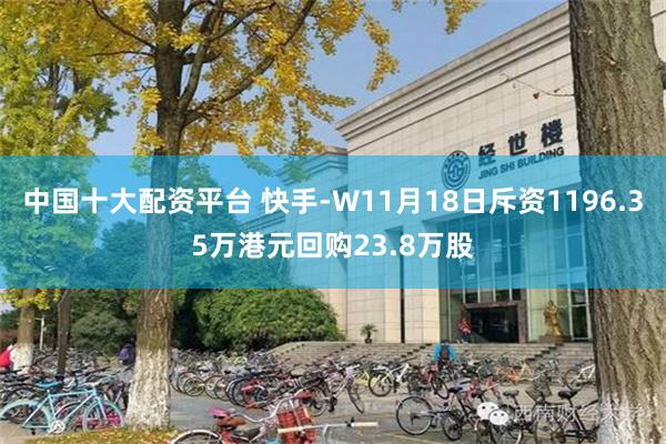 中国十大配资平台 快手-W11月18日斥资1196.35万港元回购23.8万股