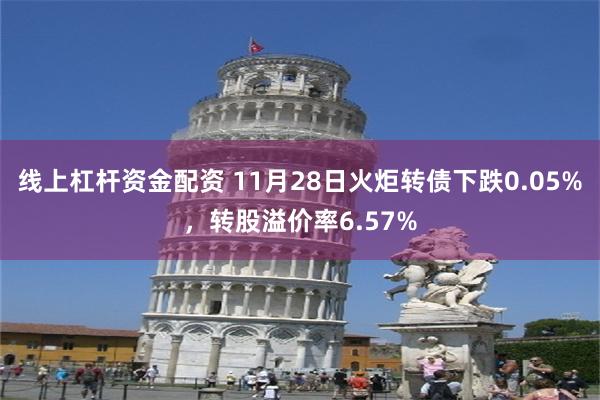 线上杠杆资金配资 11月28日火炬转债下跌0.05%，转股溢价率6.57%