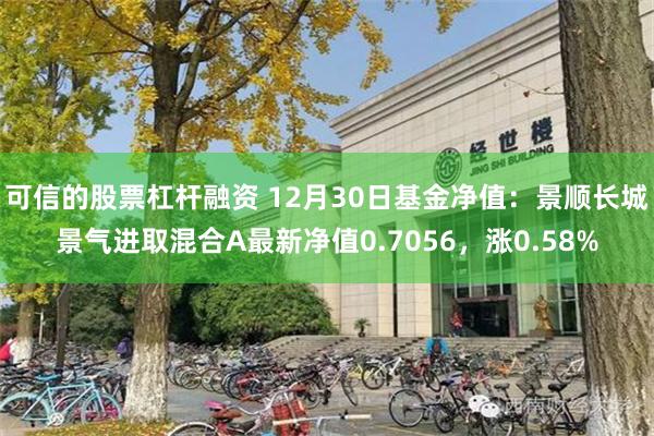 可信的股票杠杆融资 12月30日基金净值：景顺长城景气进取混合A最新净值0.7056，涨0.58%