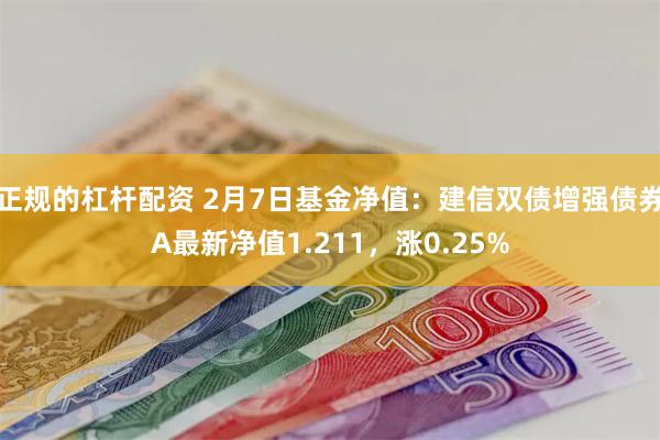 正规的杠杆配资 2月7日基金净值：建信双债增强债券A最新净值1.211，涨0.25%