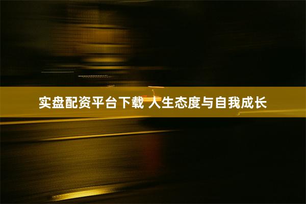 实盘配资平台下载 人生态度与自我成长