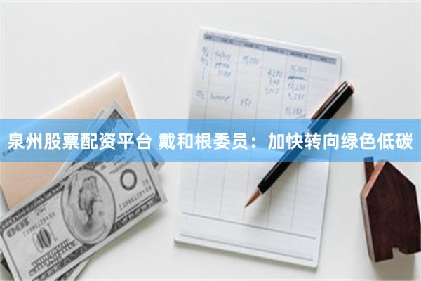 泉州股票配资平台 戴和根委员：加快转向绿色低碳