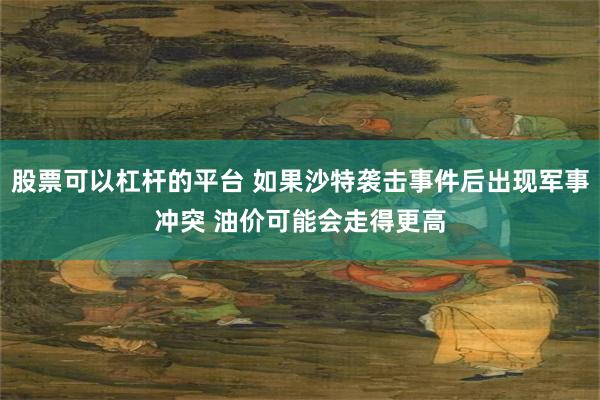 股票可以杠杆的平台 如果沙特袭击事件后出现军事冲突 油价可能会走得更高