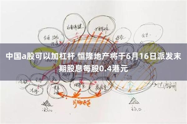 中国a股可以加杠杆 恒隆地产将于6月16日派发末期股息每股0.4港元