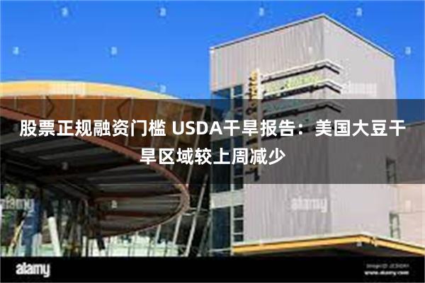 股票正规融资门槛 USDA干旱报告：美国大豆干旱区域较上周减少