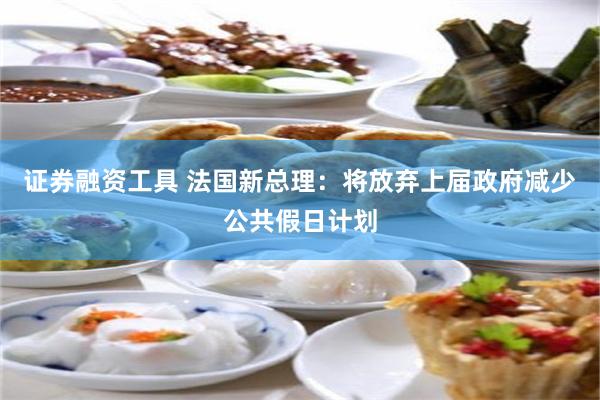 证券融资工具 法国新总理：将放弃上届政府减少公共假日计划